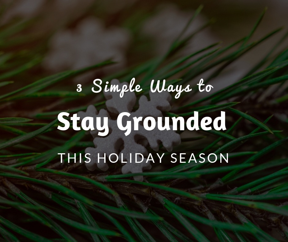 3 Simple Ways to Stay Grounded this Holiday Season