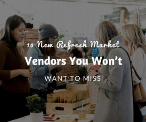 10 New Refresh Market Vendors You Won’t Want to Miss