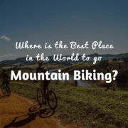 Where is the Best Place in the World to go Mountain Biking?